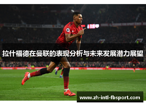 拉什福德在曼联的表现分析与未来发展潜力展望