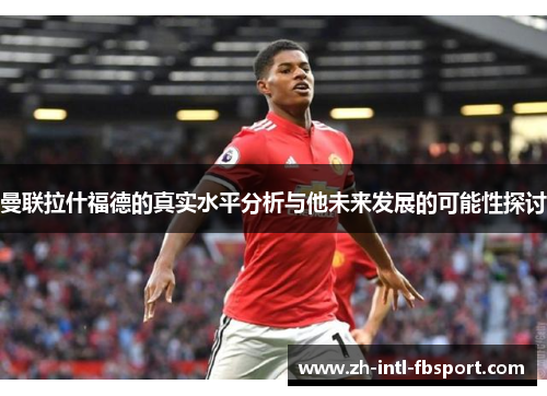 曼联拉什福德的真实水平分析与他未来发展的可能性探讨