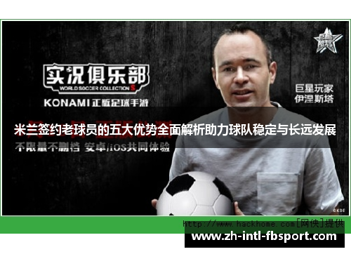 米兰签约老球员的五大优势全面解析助力球队稳定与长远发展
