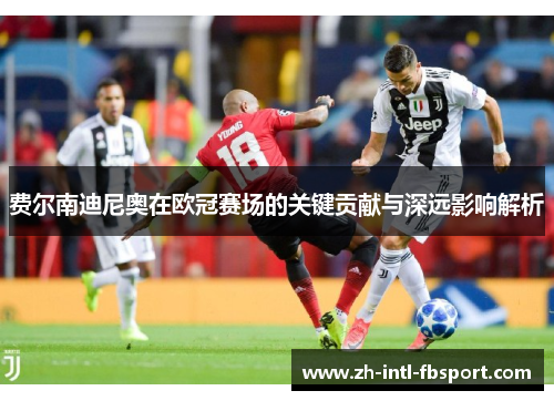 费尔南迪尼奥在欧冠赛场的关键贡献与深远影响解析