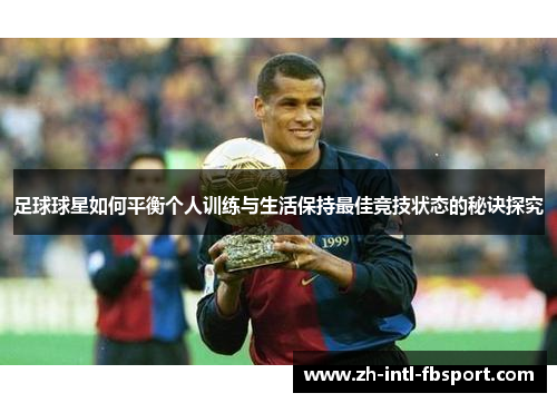 足球球星如何平衡个人训练与生活保持最佳竞技状态的秘诀探究