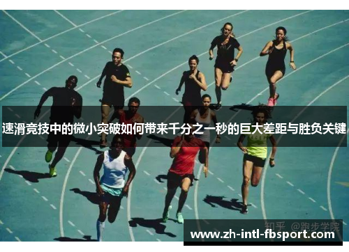 速滑竞技中的微小突破如何带来千分之一秒的巨大差距与胜负关键