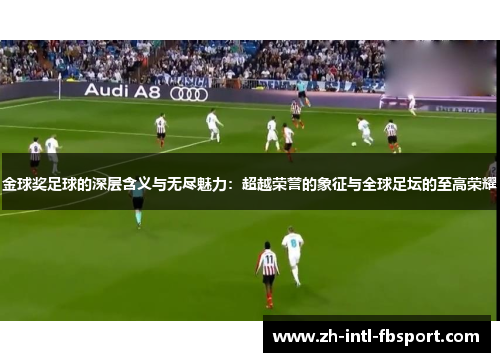 金球奖足球的深层含义与无尽魅力：超越荣誉的象征与全球足坛的至高荣耀