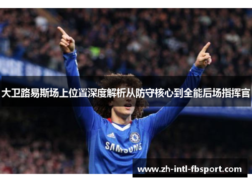 大卫路易斯场上位置深度解析从防守核心到全能后场指挥官