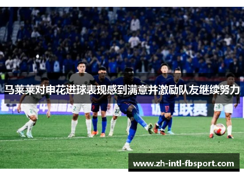 马莱莱对申花进球表现感到满意并激励队友继续努力