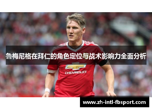 鲁梅尼格在拜仁的角色定位与战术影响力全面分析