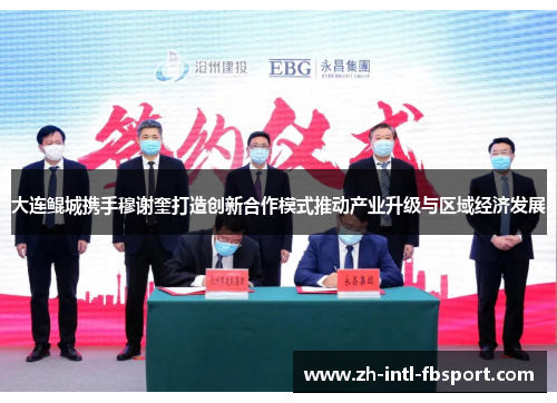 大连鲲城携手穆谢奎打造创新合作模式推动产业升级与区域经济发展