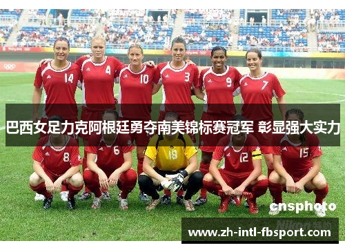 巴西女足力克阿根廷勇夺南美锦标赛冠军 彰显强大实力