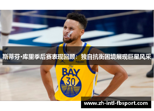 斯蒂芬·库里季后赛表现回顾：独自抗衡困境展现巨星风采