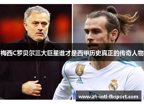 梅西C罗贝尔三大巨星谁才是西甲历史真正的传奇人物