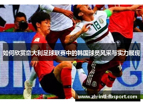如何欣赏意大利足球联赛中的韩国球员风采与实力展现