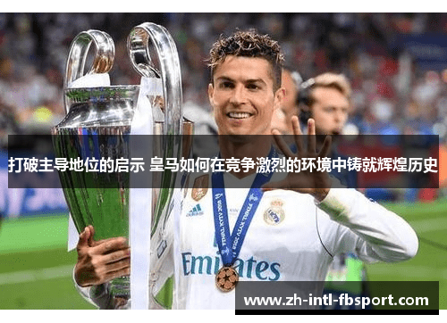 打破主导地位的启示 皇马如何在竞争激烈的环境中铸就辉煌历史