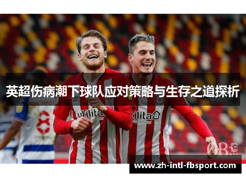 英超伤病潮下球队应对策略与生存之道探析